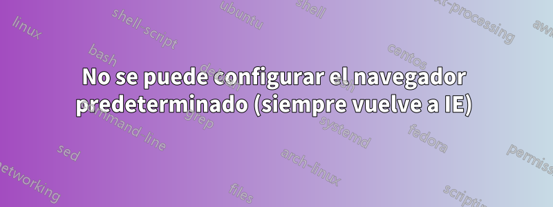 No se puede configurar el navegador predeterminado (siempre vuelve a IE)