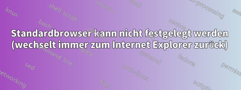 Standardbrowser kann nicht festgelegt werden (wechselt immer zum Internet Explorer zurück)