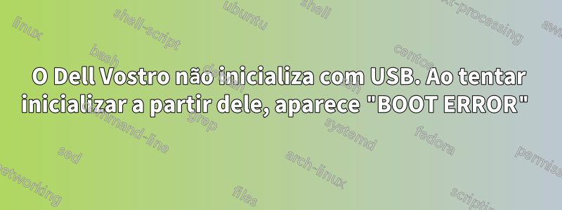 O Dell Vostro não inicializa com USB. Ao tentar inicializar a partir dele, aparece "BOOT ERROR"