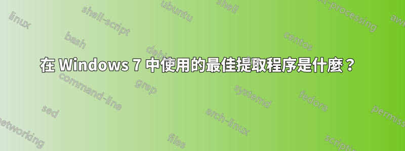 在 Windows 7 中使用的最佳提取程序是什麼？ 