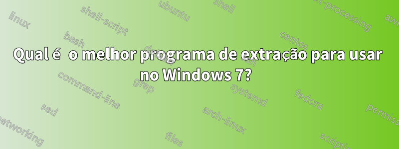 Qual é o melhor programa de extração para usar no Windows 7? 