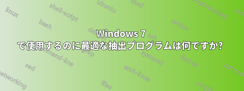 Windows 7 で使用するのに最適な抽出プログラムは何ですか? 