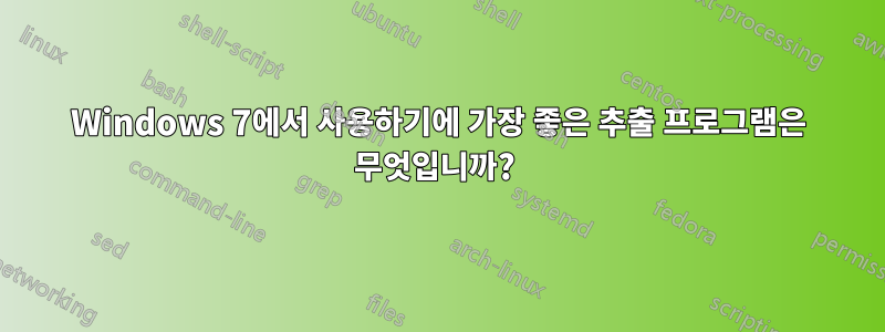 Windows 7에서 사용하기에 가장 좋은 추출 프로그램은 무엇입니까? 