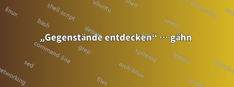 „Gegenstände entdecken“ … gähn