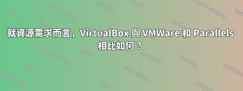 就資源需求而言，VirtualBox 與 VMWare 和 Parallels 相比如何？