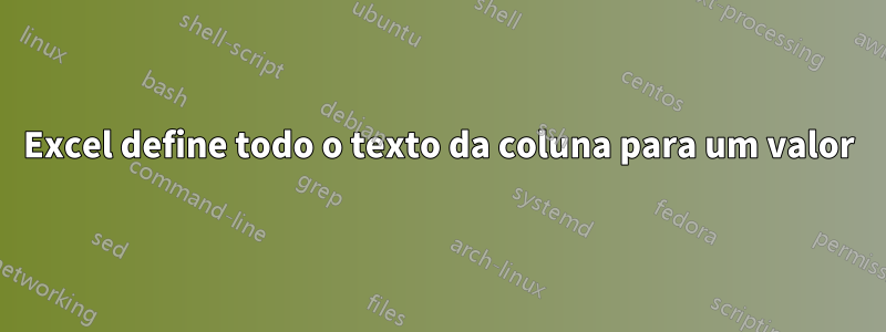 Excel define todo o texto da coluna para um valor