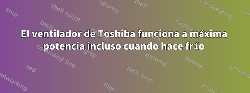 El ventilador de Toshiba funciona a máxima potencia incluso cuando hace frío