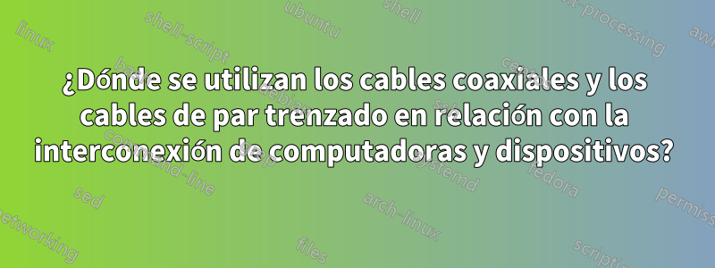 ¿Dónde se utilizan los cables coaxiales y los cables de par trenzado en relación con la interconexión de computadoras y dispositivos?