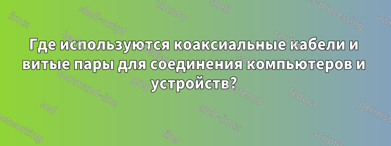 Где используются коаксиальные кабели и витые пары для соединения компьютеров и устройств?