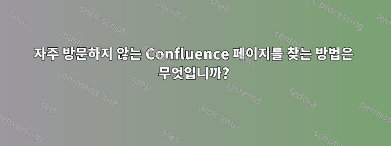 자주 방문하지 않는 Confluence 페이지를 찾는 방법은 무엇입니까?