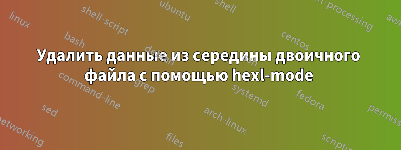 Удалить данные из середины двоичного файла с помощью hexl-mode