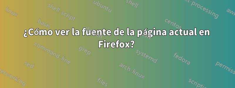 ¿Cómo ver la fuente de la página actual en Firefox?