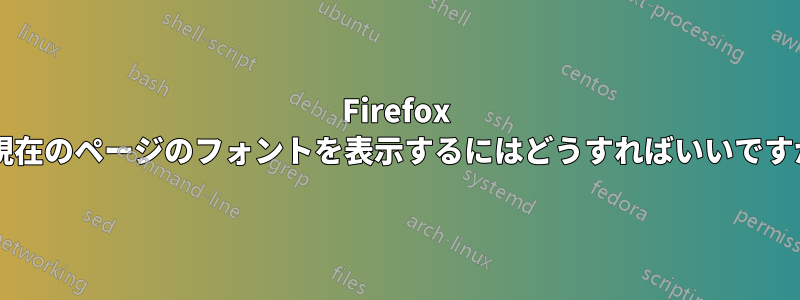 Firefox で現在のページのフォントを表示するにはどうすればいいですか?