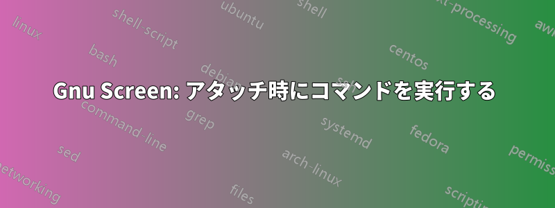 Gnu Screen: アタッチ時にコマンドを実行する