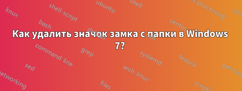 Как удалить значок замка с папки в Windows 7?