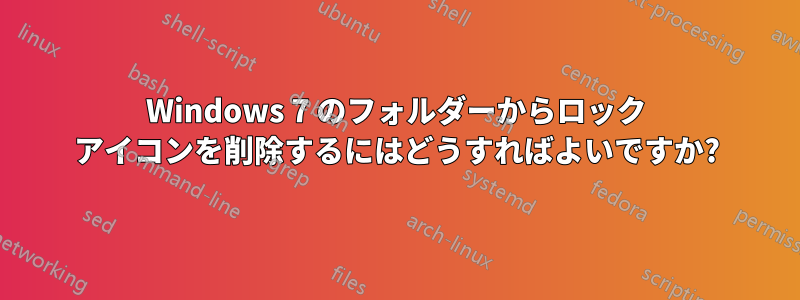 Windows 7 のフォルダーからロック アイコンを削除するにはどうすればよいですか?