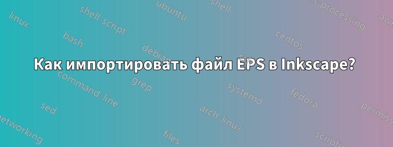 Как импортировать файл EPS в Inkscape?