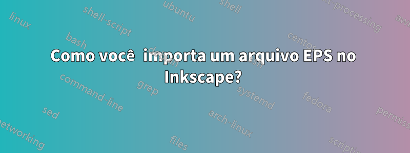 Como você importa um arquivo EPS no Inkscape?