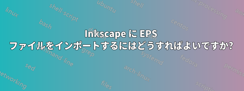 Inkscape に EPS ファイルをインポートするにはどうすればよいですか?