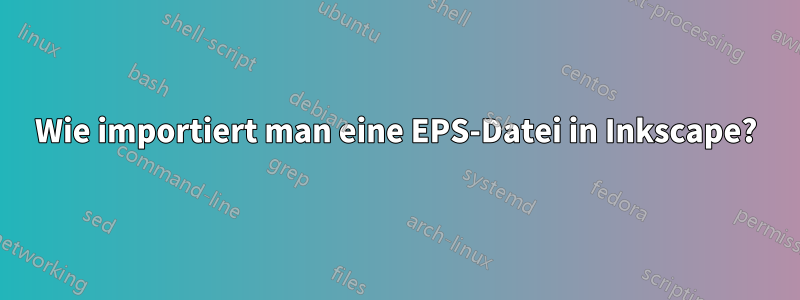 Wie importiert man eine EPS-Datei in Inkscape?