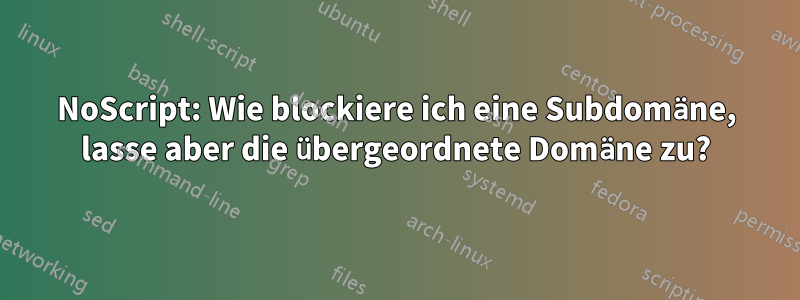 NoScript: Wie blockiere ich eine Subdomäne, lasse aber die übergeordnete Domäne zu?