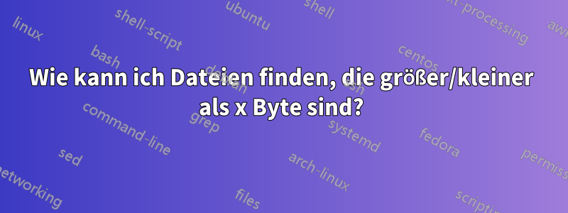 Wie kann ich Dateien finden, die größer/kleiner als x Byte sind?