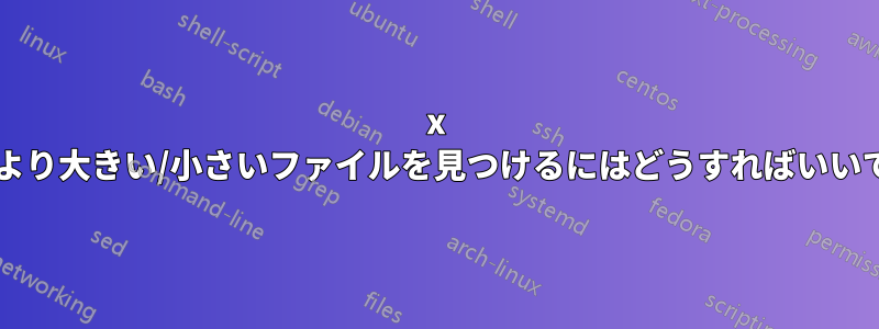 x バイトより大きい/小さいファイルを見つけるにはどうすればいいですか?