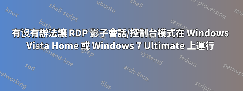 有沒有辦法讓 RDP 影子會話/控制台模式在 Windows Vista Home 或 Windows 7 Ultimate 上運行