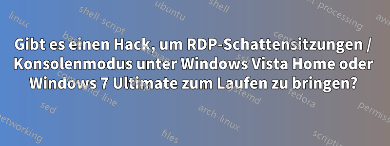 Gibt es einen Hack, um RDP-Schattensitzungen / Konsolenmodus unter Windows Vista Home oder Windows 7 Ultimate zum Laufen zu bringen?