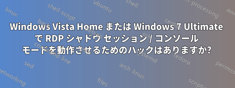 Windows Vista Home または Windows 7 Ultimate で RDP シャドウ セッション / コンソール モードを動作させるためのハックはありますか?