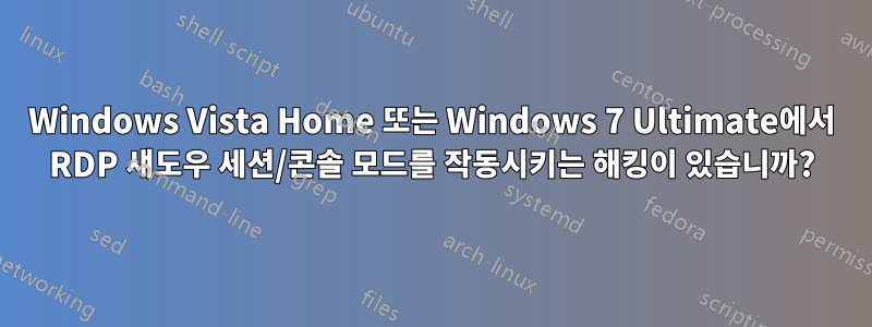 Windows Vista Home 또는 Windows 7 Ultimate에서 RDP 섀도우 세션/콘솔 모드를 작동시키는 해킹이 있습니까?