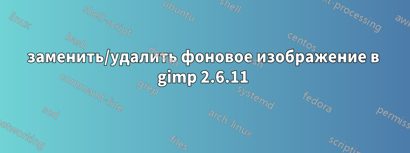 заменить/удалить фоновое изображение в gimp 2.6.11