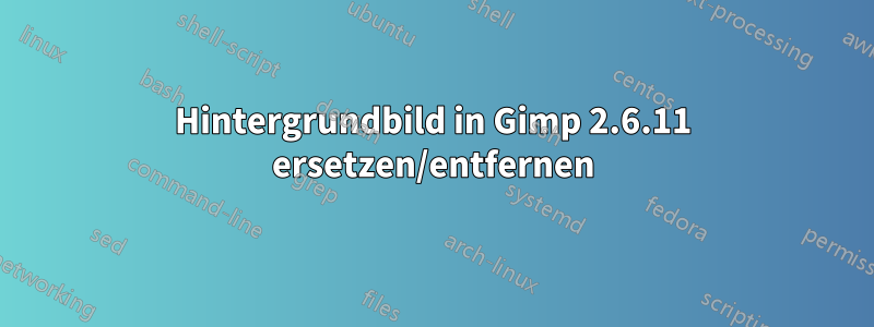 Hintergrundbild in Gimp 2.6.11 ersetzen/entfernen