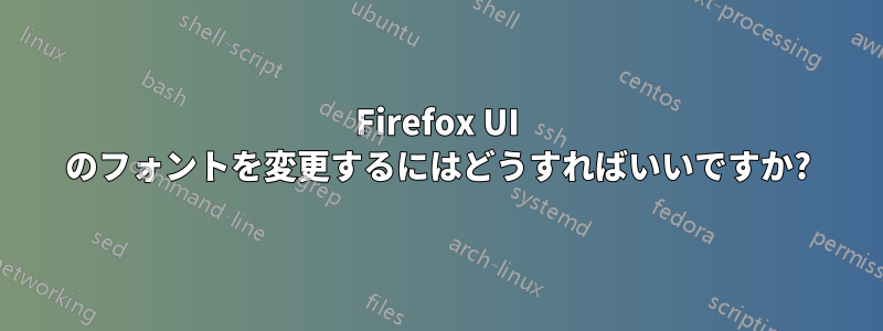 Firefox UI のフォントを変更するにはどうすればいいですか?