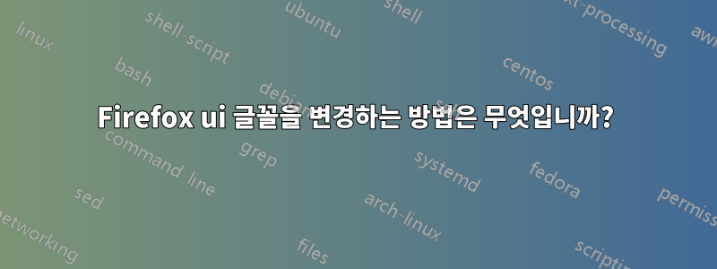 Firefox ui 글꼴을 변경하는 방법은 무엇입니까?