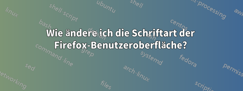 Wie ändere ich die Schriftart der Firefox-Benutzeroberfläche?