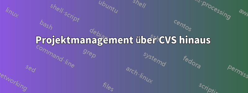 Projektmanagement über CVS hinaus