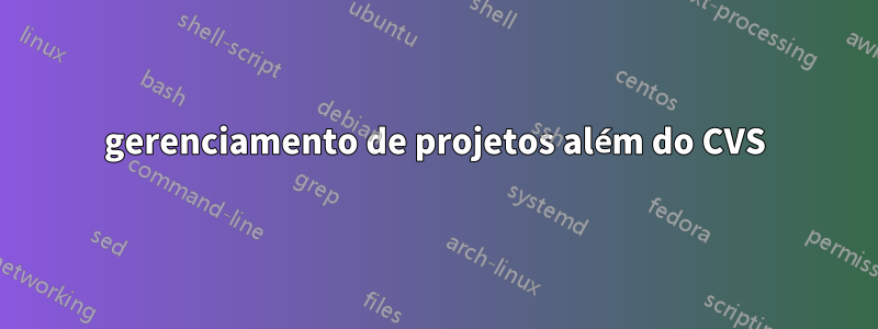 gerenciamento de projetos além do CVS