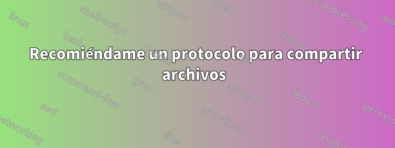 Recomiéndame un protocolo para compartir archivos 