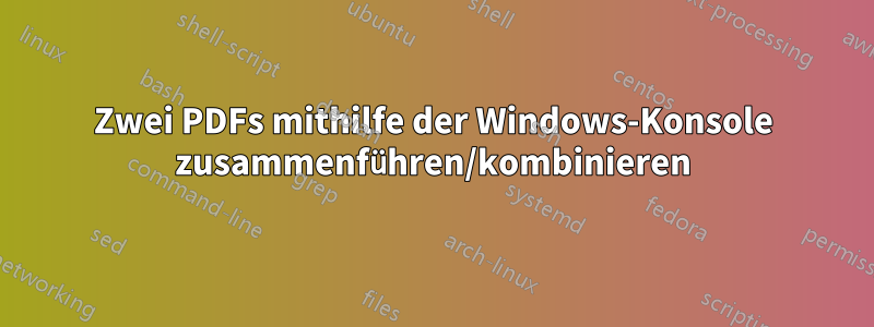 Zwei PDFs mithilfe der Windows-Konsole zusammenführen/kombinieren