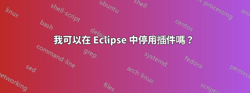 我可以在 Eclipse 中停用插件嗎？