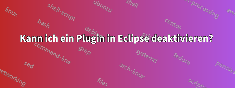 Kann ich ein Plugin in Eclipse deaktivieren?