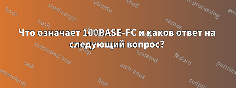 Что означает 100BASE-FC и каков ответ на следующий вопрос?