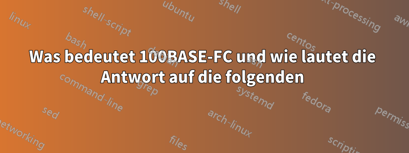 Was bedeutet 100BASE-FC und wie lautet die Antwort auf die folgenden