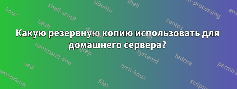 Какую резервную копию использовать для домашнего сервера?