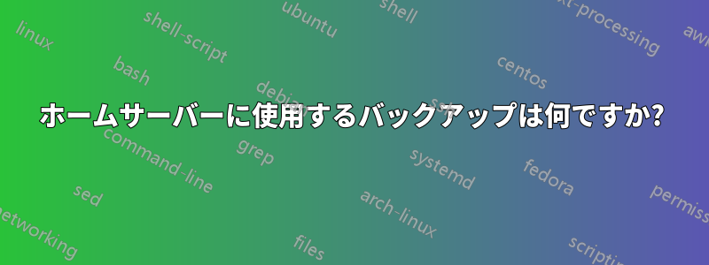 ホームサーバーに使用するバックアップは何ですか?