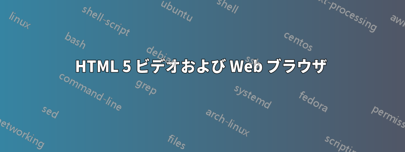 HTML 5 ビデオおよび Web ブラウザ