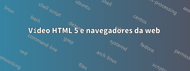 Vídeo HTML 5 e navegadores da web