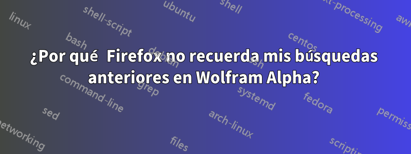 ¿Por qué Firefox no recuerda mis búsquedas anteriores en Wolfram Alpha?