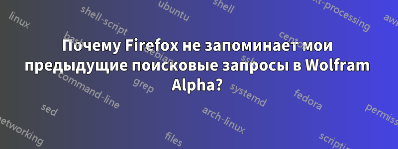 Почему Firefox не запоминает мои предыдущие поисковые запросы в Wolfram Alpha?